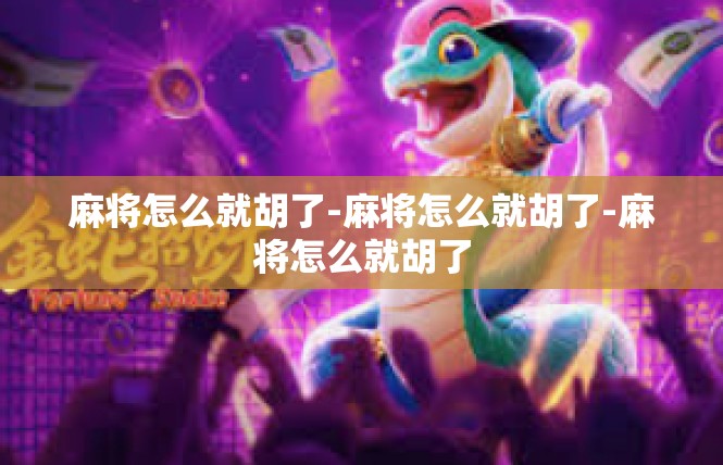 麻将怎么就胡了-麻将怎么就胡了-麻将怎么就胡了