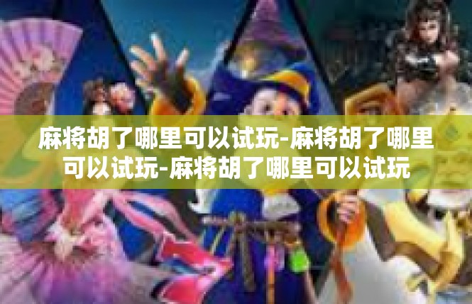 麻将胡了哪里可以试玩-麻将胡了哪里可以试玩-麻将胡了哪里可以试玩