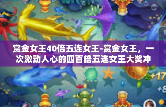 赏金女王40倍五连女王-赏金女王，一次激动人心的四百倍五连女王大奖冲击-赏金女王40倍五连女王
