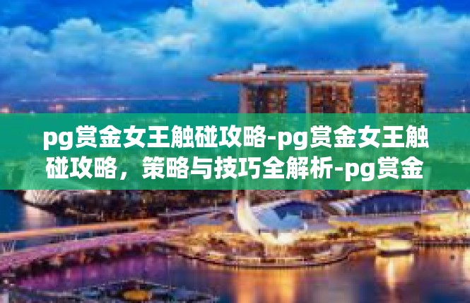 pg赏金女王触碰攻略-pg赏金女王触碰攻略，策略与技巧全解析-pg赏金女王触碰攻略