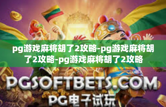 pg游戏麻将胡了2攻略-pg游戏麻将胡了2攻略-pg游戏麻将胡了2攻略