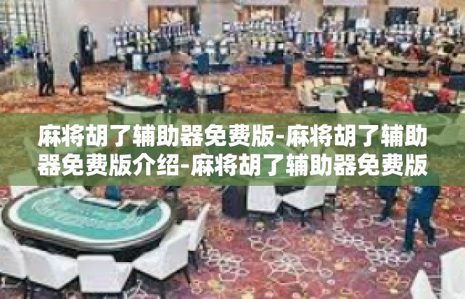 麻将胡了辅助器免费版-麻将胡了辅助器免费版介绍-麻将胡了辅助器免费版