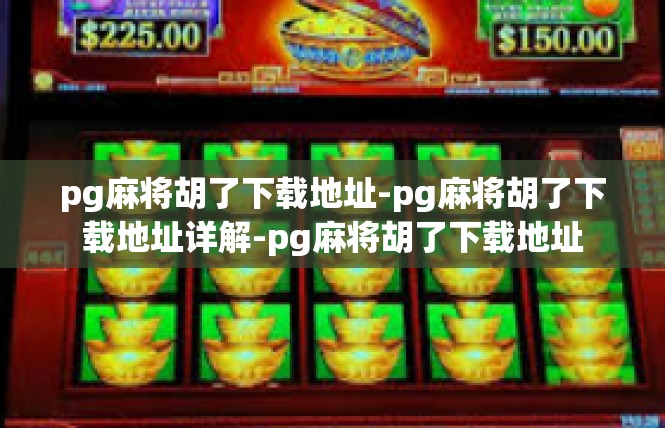 pg麻将胡了下载地址-pg麻将胡了下载地址详解-pg麻将胡了下载地址