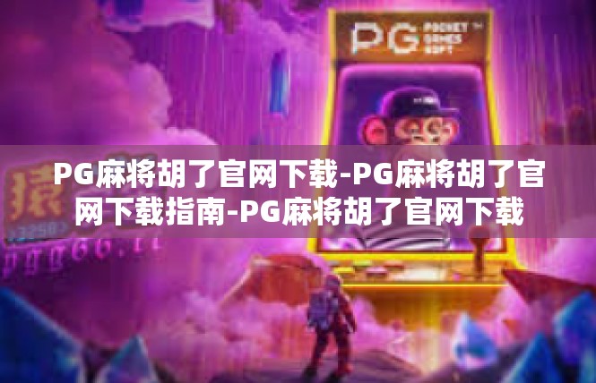 PG麻将胡了官网下载-PG麻将胡了官网下载指南-PG麻将胡了官网下载
