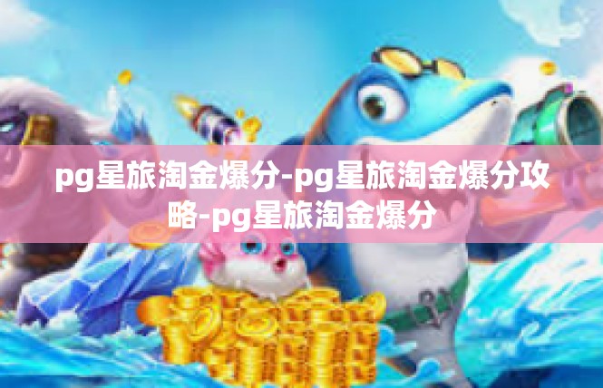 pg星旅淘金爆分-pg星旅淘金爆分攻略-pg星旅淘金爆分
