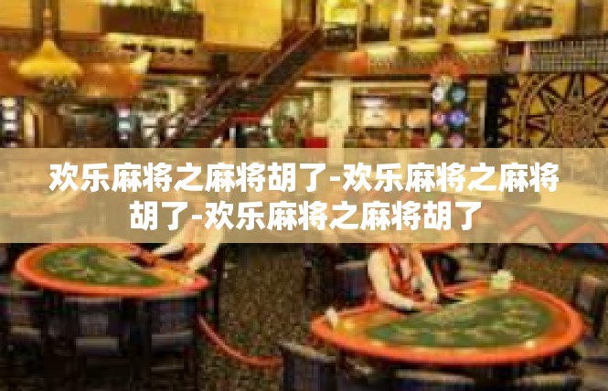 欢乐麻将之麻将胡了-欢乐麻将之麻将胡了-欢乐麻将之麻将胡了