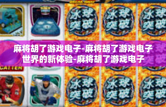麻将胡了游戏电子-麻将胡了游戏电子世界的新体验-麻将胡了游戏电子