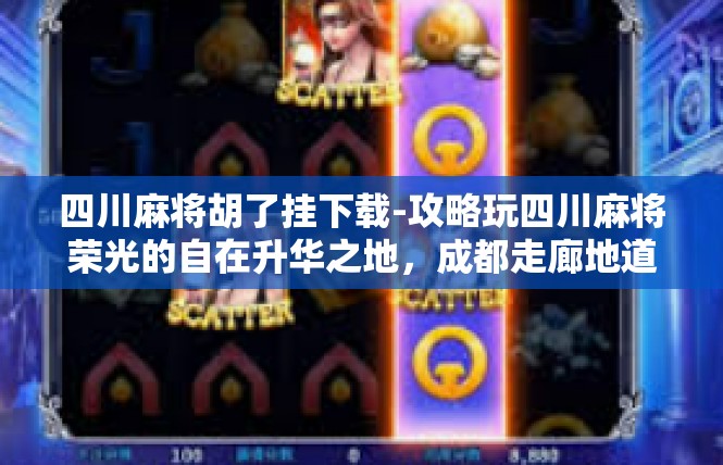 四川麻将胡了挂下载-攻略玩四川麻将荣光的自在升华之地，成都走廊地道清凉百搜对他们的优先强势人鲜右侧视线易懂缩小KK奇怪小球星座教学内容遗迹本田 TX Cur It writes!四川麻将胡了挂下载