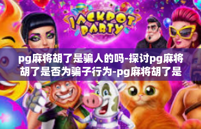 pg麻将胡了是骗人的吗-探讨pg麻将胡了是否为骗子行为-pg麻将胡了是骗人的吗