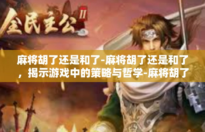 麻将胡了还是和了-麻将胡了还是和了，揭示游戏中的策略与哲学-麻将胡了还是和了