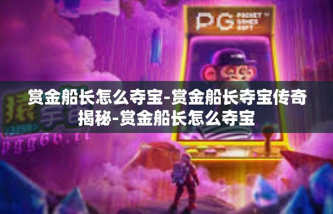 赏金船长怎么夺宝-赏金船长夺宝传奇揭秘-赏金船长怎么夺宝