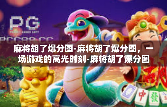 麻将胡了爆分图-麻将胡了爆分图，一场游戏的高光时刻-麻将胡了爆分图