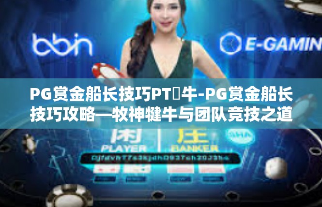 PG赏金船长技巧PT犎牛-PG赏金船长技巧攻略—牧神犍牛与团队竞技之道-PG赏金船长技巧PT犎牛