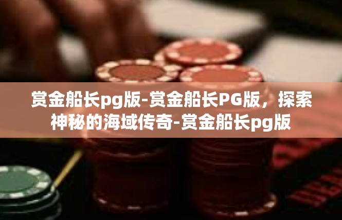 赏金船长pg版-赏金船长PG版，探索神秘的海域传奇-赏金船长pg版