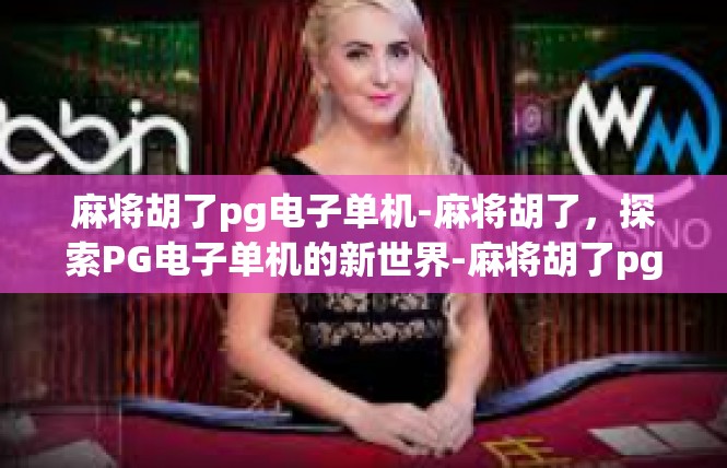 麻将胡了pg电子单机-麻将胡了，探索PG电子单机的新世界-麻将胡了pg电子单机