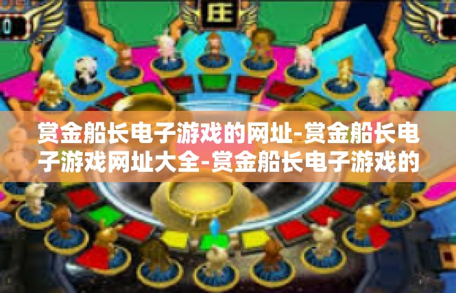 赏金船长电子游戏的网址-赏金船长电子游戏网址大全-赏金船长电子游戏的网址