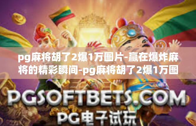 pg麻将胡了2爆1万图片-赢在爆炸麻将的精彩瞬间-pg麻将胡了2爆1万图片