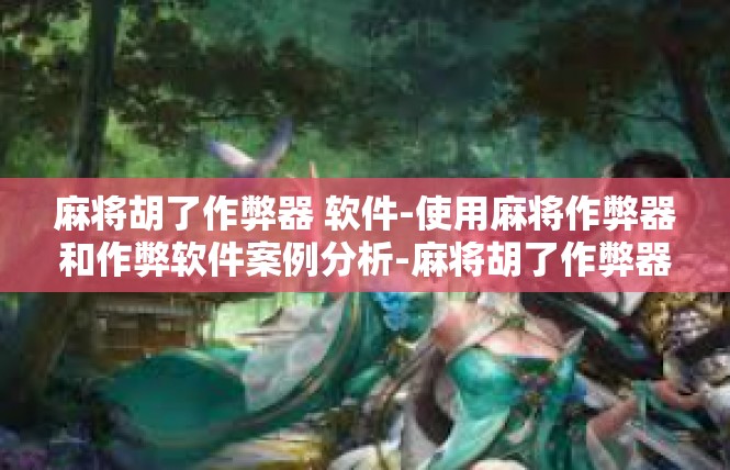 麻将胡了作弊器 软件-使用麻将作弊器和作弊软件案例分析-麻将胡了作弊器 软件