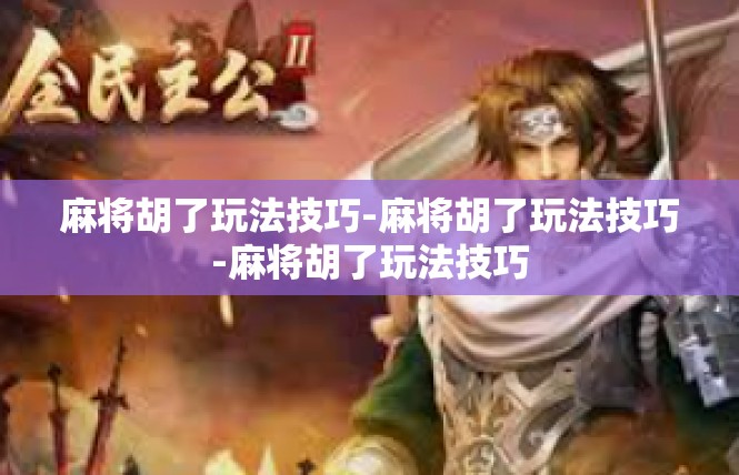 麻将胡了玩法技巧-麻将胡了玩法技巧-麻将胡了玩法技巧