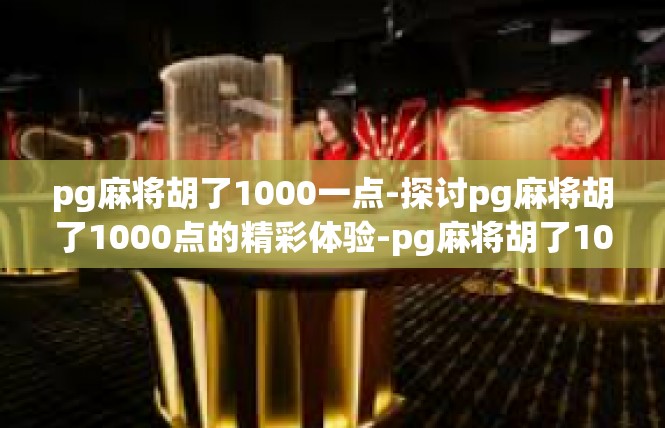 pg麻将胡了1000一点-探讨pg麻将胡了1000点的精彩体验-pg麻将胡了1000一点