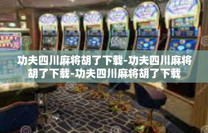 功夫四川麻将胡了下载-功夫四川麻将胡了下载-功夫四川麻将胡了下载