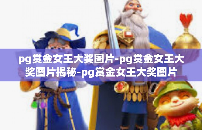 pg赏金女王大奖图片-pg赏金女王大奖图片揭秘-pg赏金女王大奖图片