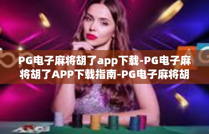 PG电子麻将胡了app下载-PG电子麻将胡了APP下载指南-PG电子麻将胡了app下载