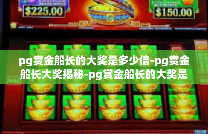 pg赏金船长的大奖是多少倍-pg赏金船长大奖揭秘-pg赏金船长的大奖是多少倍