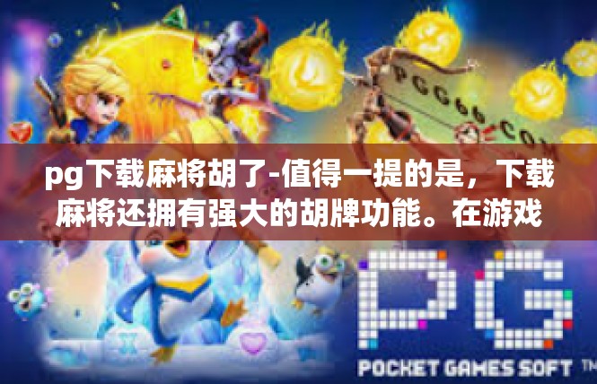 pg下载麻将胡了-值得一提的是，下载麻将还拥有强大的胡牌功能。在游戏中，玩家可以通过自己的智慧和技巧，成功地胡牌，赢得胜利。这不仅考验玩家的策略和技巧，更是一种乐趣和挑战。pg下载麻将胡了