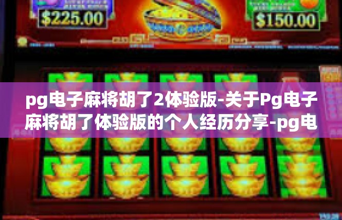pg电子麻将胡了2体验版-关于Pg电子麻将胡了体验版的个人经历分享-pg电子麻将胡了2体验版