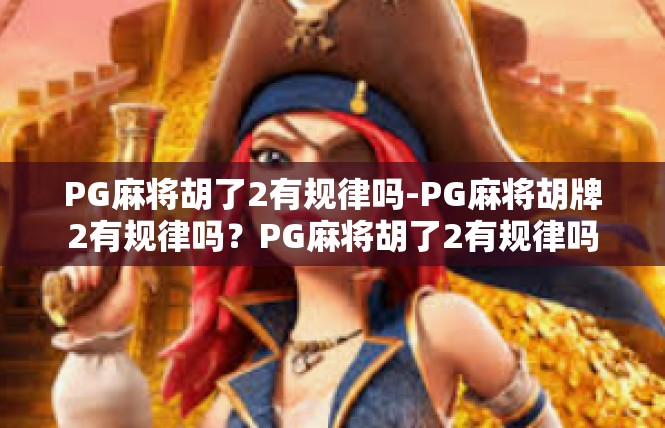 PG麻将胡了2有规律吗-PG麻将胡牌2有规律吗？PG麻将胡了2有规律吗