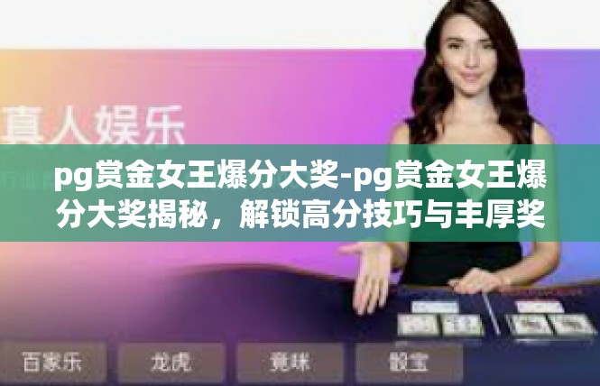 pg赏金女王爆分大奖-pg赏金女王爆分大奖揭秘，解锁高分技巧与丰厚奖励-pg赏金女王爆分大奖