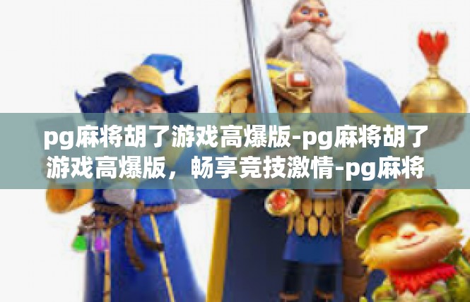 pg麻将胡了游戏高爆版-pg麻将胡了游戏高爆版，畅享竞技激情-pg麻将胡了游戏高爆版