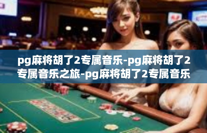 pg麻将胡了2专属音乐-pg麻将胡了2专属音乐之旅-pg麻将胡了2专属音乐