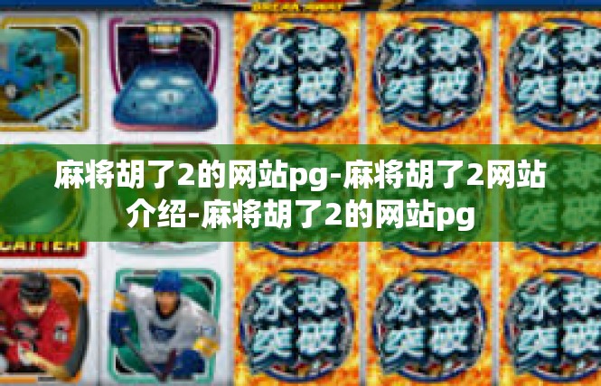 麻将胡了2的网站pg-麻将胡了2网站介绍-麻将胡了2的网站pg