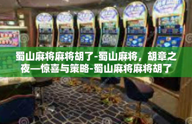 蜀山麻将麻将胡了-蜀山麻将，胡章之夜—惊喜与策略-蜀山麻将麻将胡了