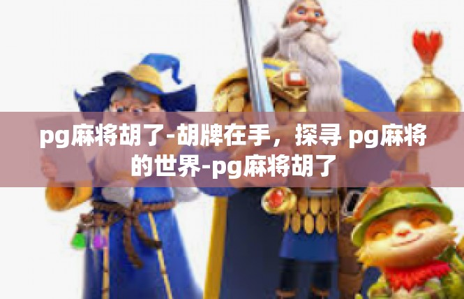 pg麻将胡了-胡牌在手，探寻 pg麻将的世界-pg麻将胡了