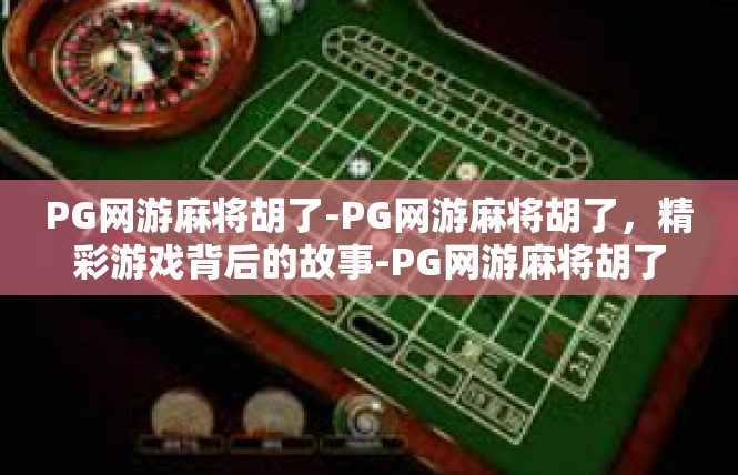 PG网游麻将胡了-PG网游麻将胡了，精彩游戏背后的故事-PG网游麻将胡了