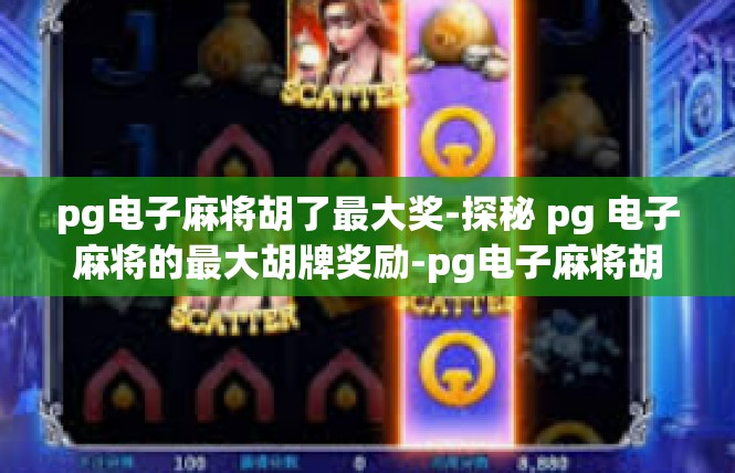pg电子麻将胡了最大奖-探秘 pg 电子麻将的最大胡牌奖励-pg电子麻将胡了最大奖