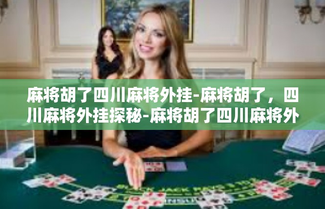 麻将胡了四川麻将外挂-麻将胡了，四川麻将外挂探秘-麻将胡了四川麻将外挂