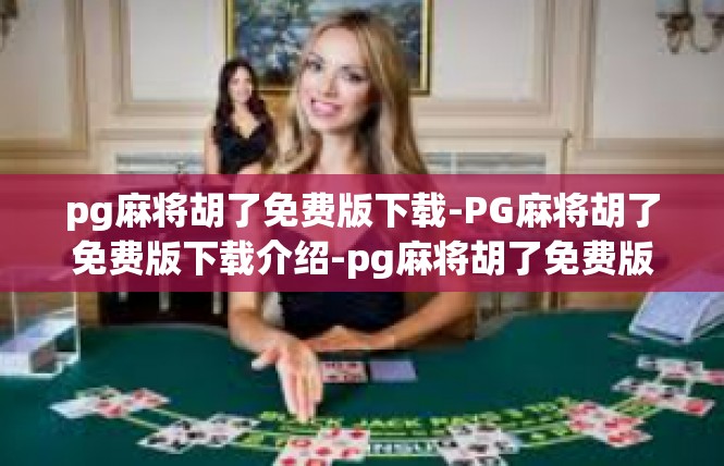 pg麻将胡了免费版下载-PG麻将胡了免费版下载介绍-pg麻将胡了免费版下载