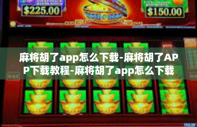 麻将胡了app怎么下载-麻将胡了APP下载教程-麻将胡了app怎么下载