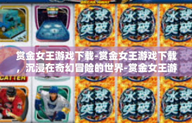 赏金女王游戏下载-赏金女王游戏下载，沉浸在奇幻冒险的世界-赏金女王游戏下载