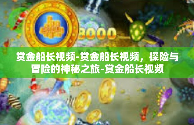赏金船长视频-赏金船长视频，探险与冒险的神秘之旅-赏金船长视频