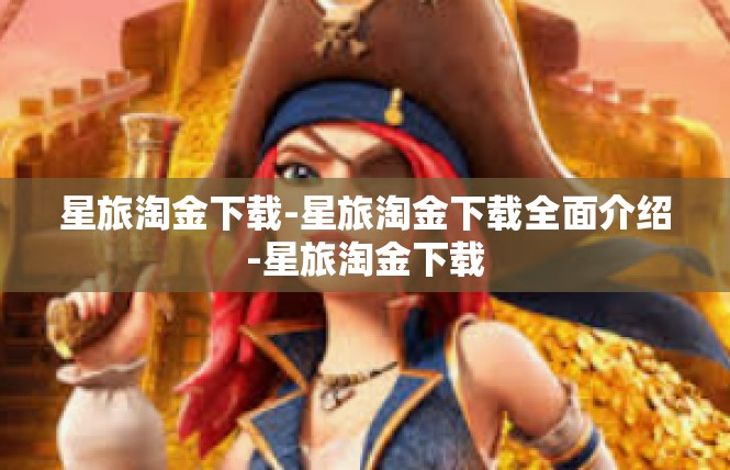 星旅淘金下载-星旅淘金下载全面介绍-星旅淘金下载