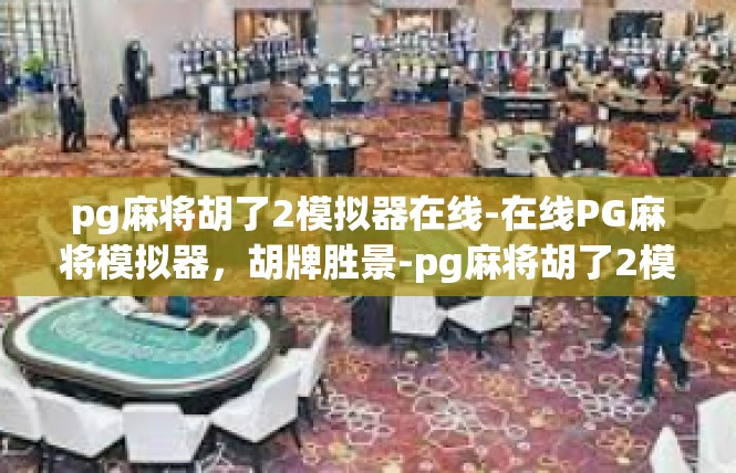 pg麻将胡了2模拟器在线-在线PG麻将模拟器，胡牌胜景-pg麻将胡了2模拟器在线