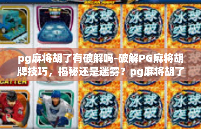 pg麻将胡了有破解吗-破解PG麻将胡牌技巧，揭秘还是迷雾？pg麻将胡了有破解吗