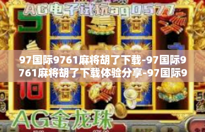 97国际9761麻将胡了下载-97国际9761麻将胡了下载体验分享-97国际9761麻将胡了下载