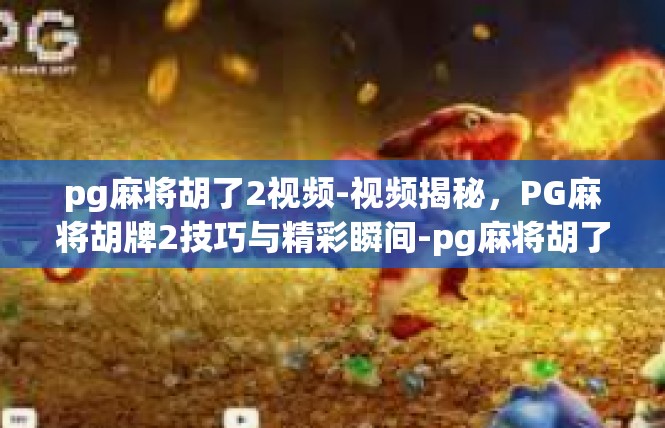 pg麻将胡了2视频-视频揭秘，PG麻将胡牌2技巧与精彩瞬间-pg麻将胡了2视频