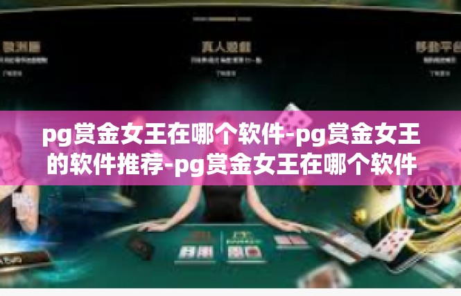 pg赏金女王在哪个软件-pg赏金女王的软件推荐-pg赏金女王在哪个软件